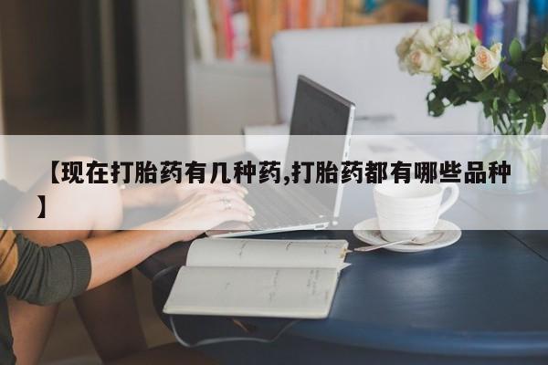 流产药私人联系方式微信【现在打胎药有几种药,打胎药都有哪些品种】