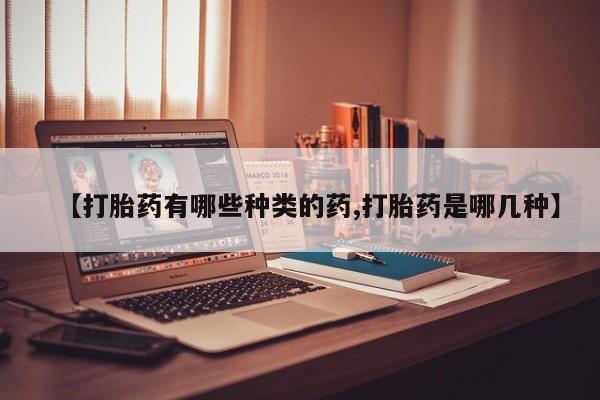 流产药私人联系方式微信【打胎药有哪些种类的药,打胎药是哪几种】