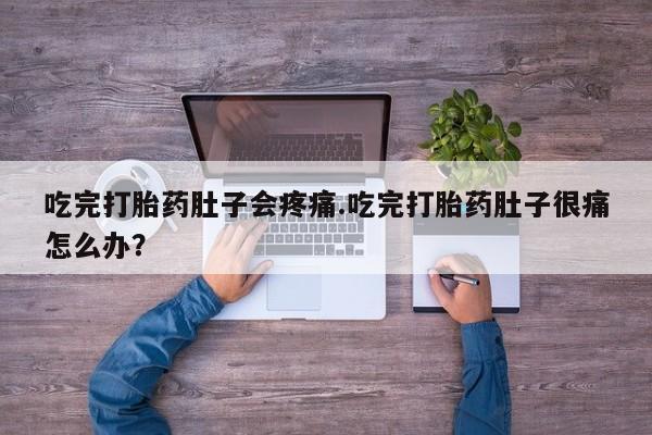 流产药私人联系方式微信吃完打胎药肚子会疼痛.吃完打胎药肚子很痛怎么办？