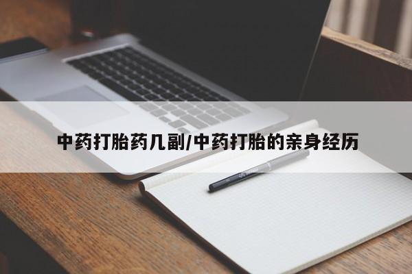 流产药私人联系方式微信中药打胎药几副/中药打胎的亲身经历