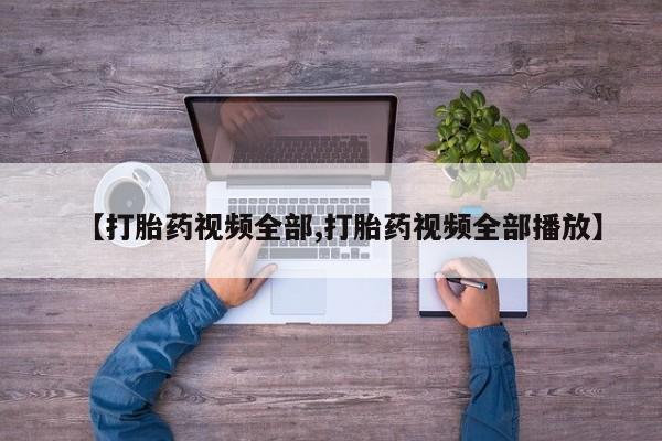 流产药私人联系方式微信【打胎药视频全部,打胎药视频全部播放】