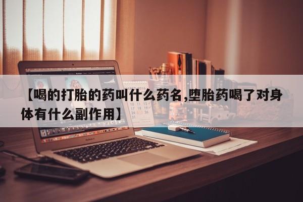 流产药私人联系方式微信【喝的打胎的药叫什么药名,堕胎药喝了对身体有什么副作用】