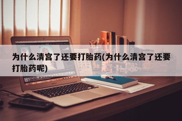 流产药私人联系方式微信为什么清宫了还要打胎药(为什么清宫了还要打胎药呢)