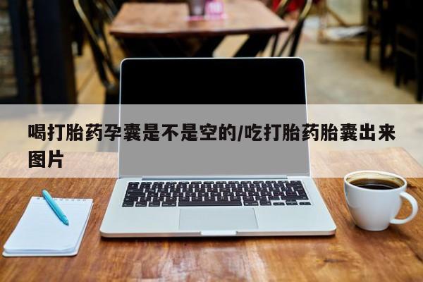 流产药私人联系方式微信喝打胎药孕囊是不是空的/吃打胎药胎囊出来图片