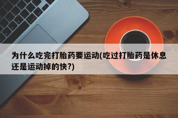流产药私人联系方式微信为什么吃完打胎药要运动(吃过打胎药是休息还是运动掉的快?)
