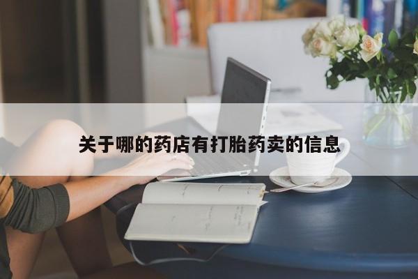 流产药私人联系方式微信关于哪的药店有打胎药卖的信息