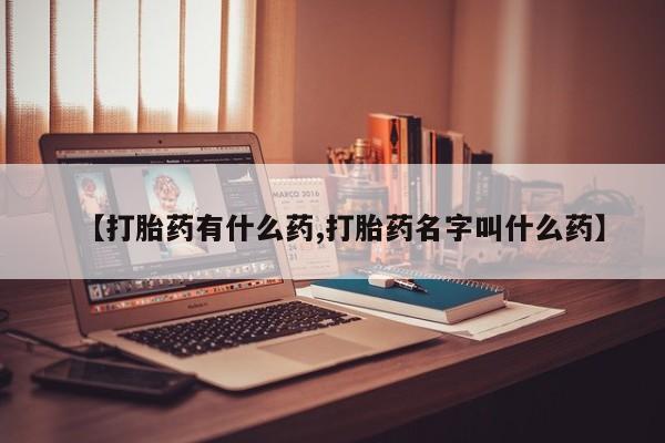 流产药私人联系方式微信【打胎药有什么药,打胎药名字叫什么药】