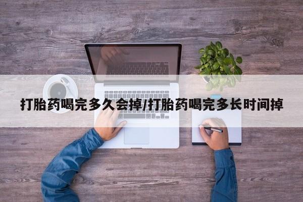 流产药私人联系方式微信打胎药喝完多久会掉/打胎药喝完多长时间掉