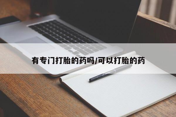 流产药私人联系方式微信有专门打胎的药吗/可以打胎的药