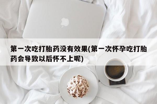 流产药私人联系方式微信第一次吃打胎药没有效果(第一次怀孕吃打胎药会导致以后怀不上呢)