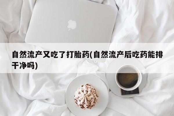 流产药私人联系方式微信自然流产又吃了打胎药(自然流产后吃药能排干净吗)