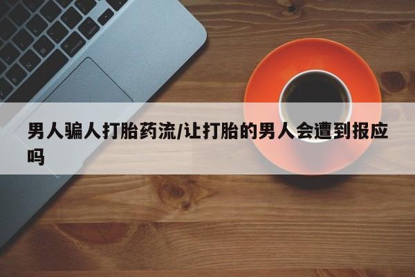流产药私人联系方式微信男人骗人打胎药流/让打胎的男人会遭到报应吗