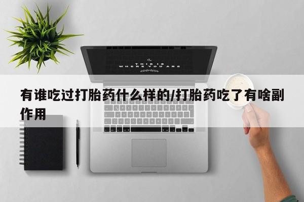 流产药私人联系方式微信有谁吃过打胎药什么样的/打胎药吃了有啥副作用