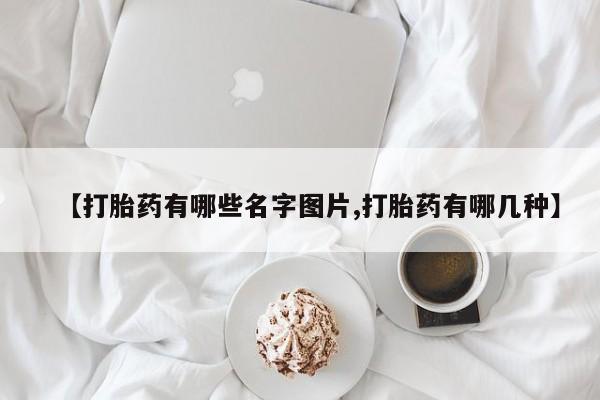 流产药私人联系方式微信【打胎药有哪些名字图片,打胎药有哪几种】