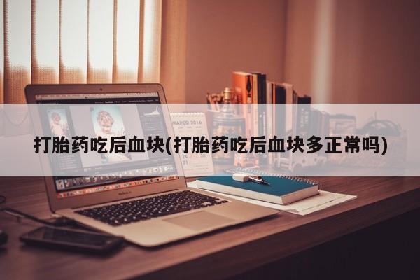 流产药私人联系方式微信打胎药吃后血块(打胎药吃后血块多正常吗)
