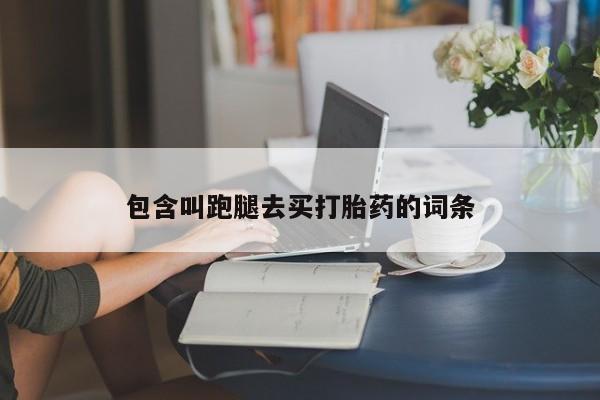 流产药私人联系方式微信包含叫跑腿去买打胎药的词条