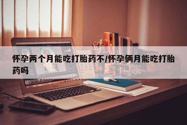 流产药私人联系方式微信怀孕两个月能吃打胎药不/怀孕俩月能吃打胎药吗