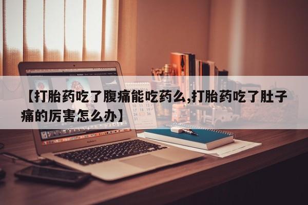 流产药私人联系方式微信【打胎药吃了腹痛能吃药么,打胎药吃了肚子痛的厉害怎么办】