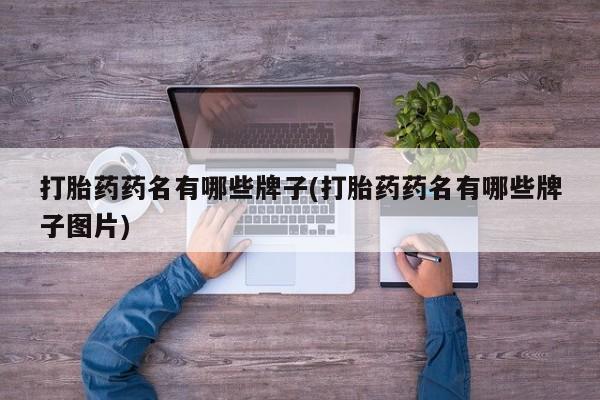 流产药私人联系方式微信打胎药药名有哪些牌子(打胎药药名有哪些牌子图片)