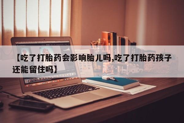 流产药私人联系方式微信【吃了打胎药会影响胎儿吗,吃了打胎药孩子还能留住吗】