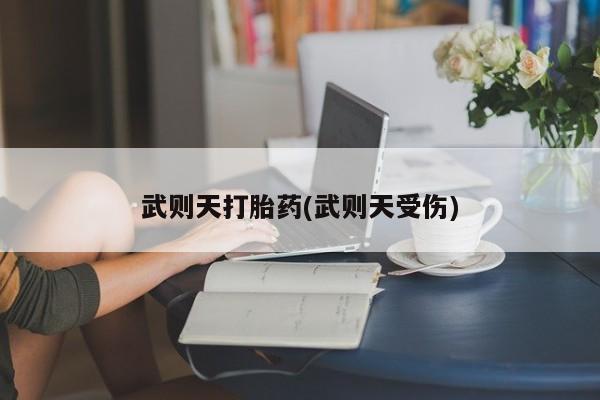 流产药私人联系方式微信武则天打胎药(武则天受伤)