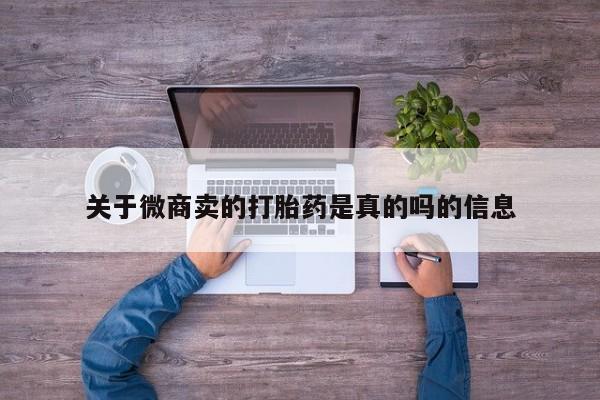 流产药私人联系方式微信关于微商卖的打胎药是真的吗的信息