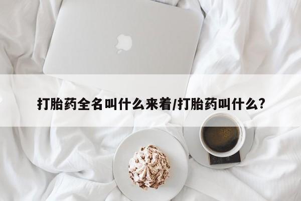 流产药私人联系方式微信打胎药全名叫什么来着/打胎药叫什么?