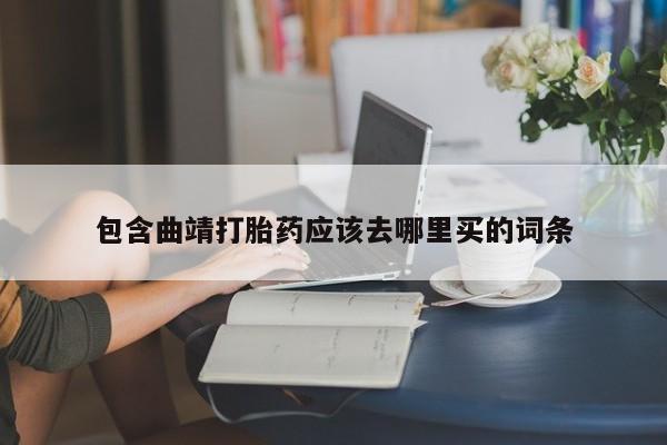 流产药私人联系方式微信包含曲靖打胎药应该去哪里买的词条