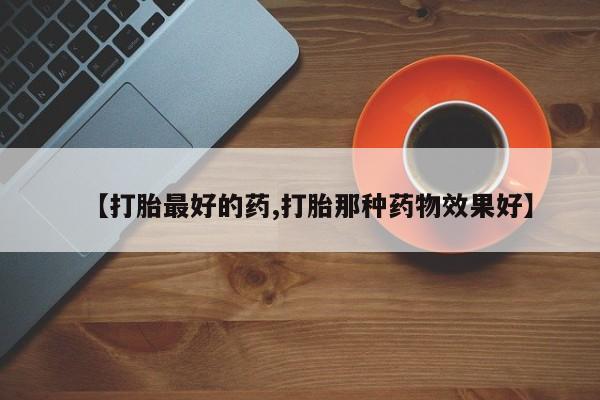 流产药私人联系方式微信【打胎最好的药,打胎那种药物效果好】