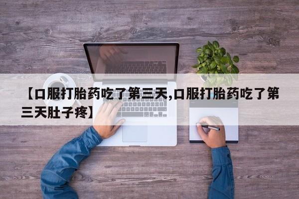 流产药私人联系方式微信【口服打胎药吃了第三天,口服打胎药吃了第三天肚子疼】