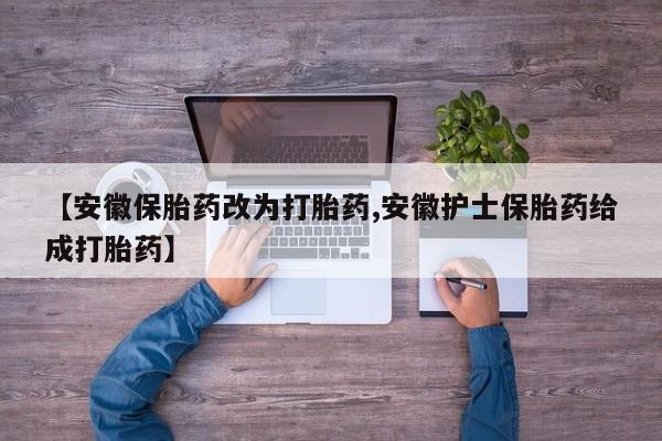 流产药私人联系方式微信【安徽保胎药改为打胎药,安徽护士保胎药给成打胎药】