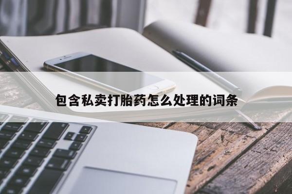 流产药私人联系方式微信包含私卖打胎药怎么处理的词条