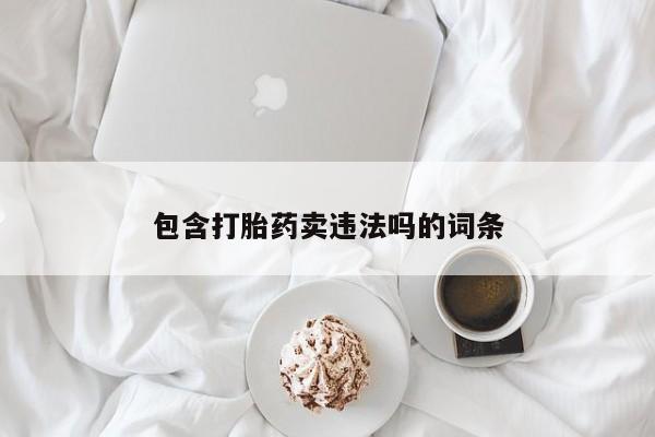 流产药私人联系方式微信包含打胎药卖违法吗的词条