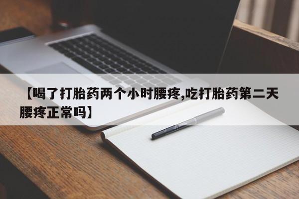 流产药私人联系方式微信【喝了打胎药两个小时腰疼,吃打胎药第二天腰疼正常吗】