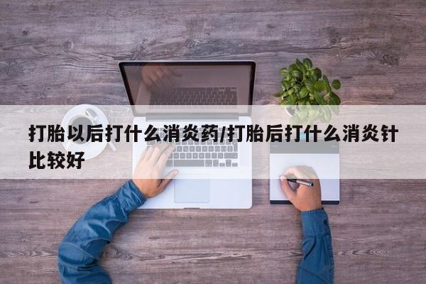 流产药私人联系方式微信打胎以后打什么消炎药/打胎后打什么消炎针比较好
